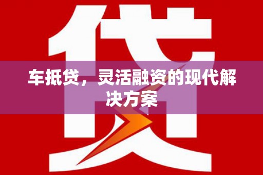 仙游车抵贷，灵活融资的现代解决方案