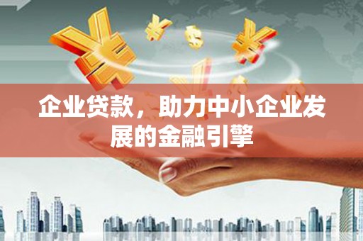 仙游企业贷款，助力中小企业发展的金融引擎