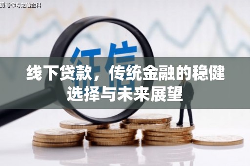 仙游线下贷款，传统金融的稳健选择与未来展望