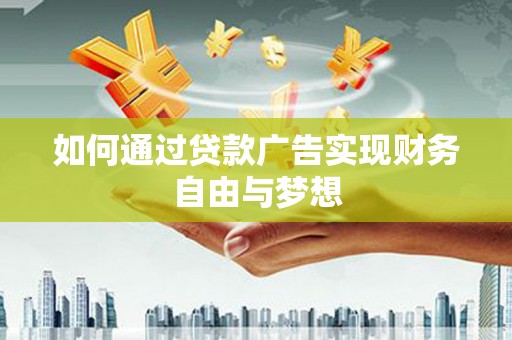 仙游如何通过贷款广告实现财务自由与梦想