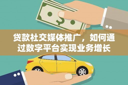 仙游贷款社交媒体推广，如何通过数字平台实现业务增长