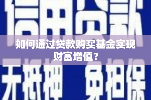 仙游如何通过贷款购买基金实现财富增值？