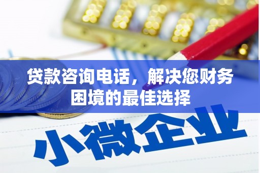 仙游贷款咨询电话，解决您财务困境的最佳选择