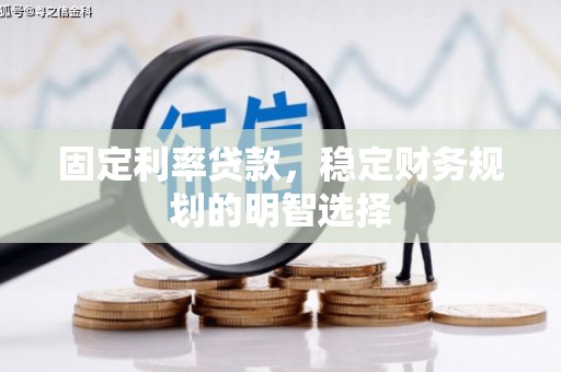 仙游固定利率贷款，稳定财务规划的明智选择