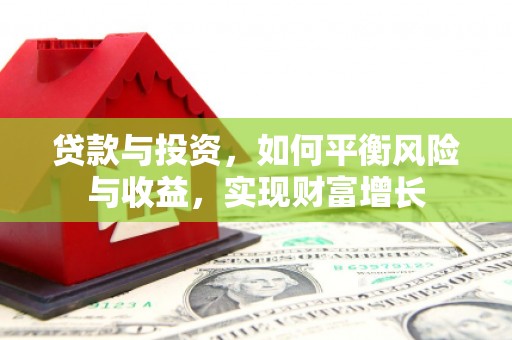仙游贷款与投资，如何平衡风险与收益，实现财富增长