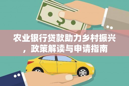 仙游农业银行贷款助力乡村振兴，政策解读与申请指南