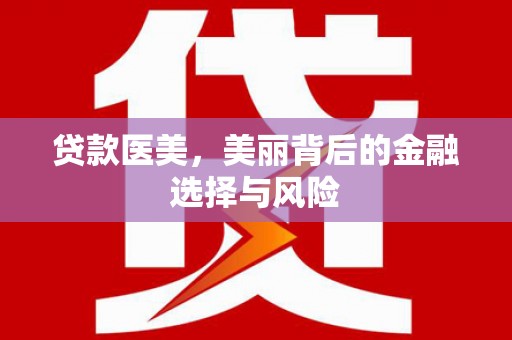 仙游贷款医美，美丽背后的金融选择与风险