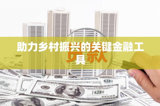 仙游助力乡村振兴的关键金融工具