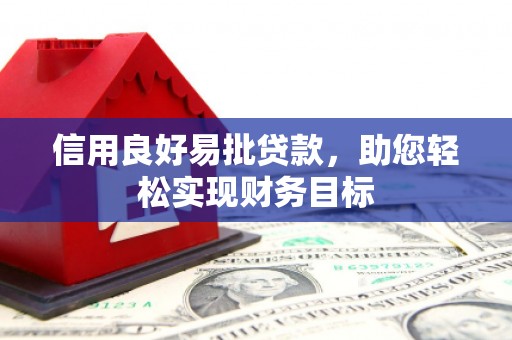 仙游信用良好易批贷款，助您轻松实现财务目标