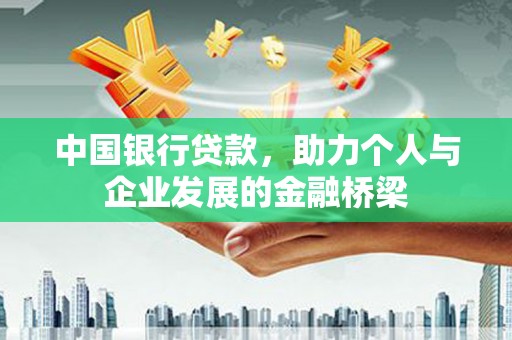 仙游中国银行贷款，助力个人与企业发展的金融桥梁