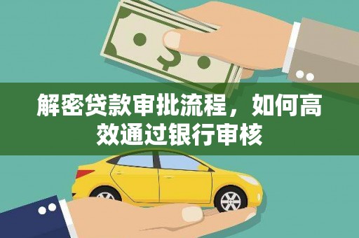 仙游解密贷款审批流程，如何高效通过银行审核
