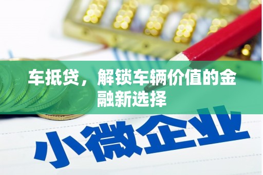 仙游车抵贷，解锁车辆价值的金融新选择
