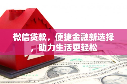 仙游微信贷款，便捷金融新选择，助力生活更轻松