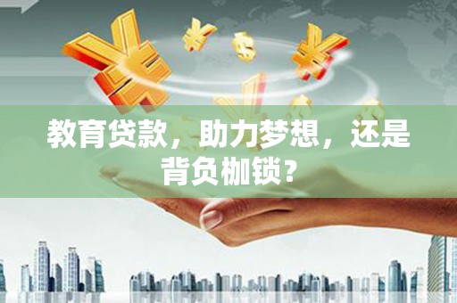 仙游教育贷款，助力梦想，还是背负枷锁？
