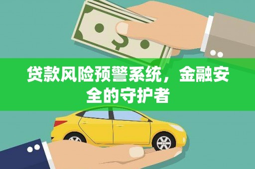仙游贷款风险预警系统，金融安全的守护者