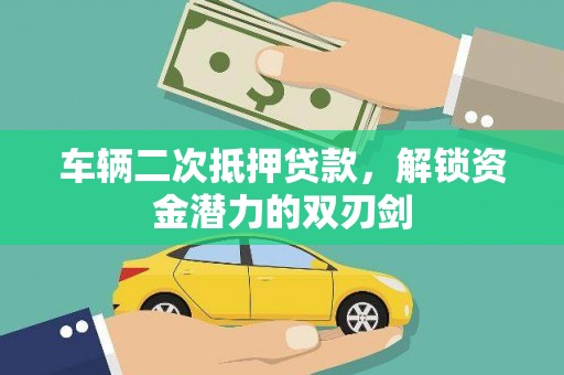 仙游车辆二次抵押贷款，解锁资金潜力的双刃剑
