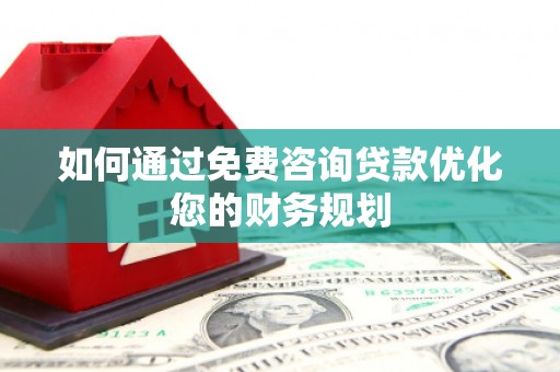 仙游如何通过免费咨询贷款优化您的财务规划