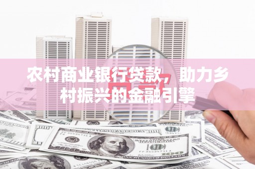 仙游农村商业银行贷款，助力乡村振兴的金融引擎