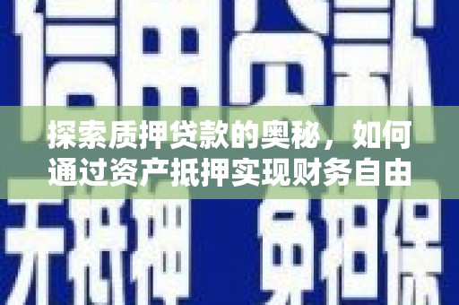 仙游探索质押贷款的奥秘，如何通过资产抵押实现财务自由