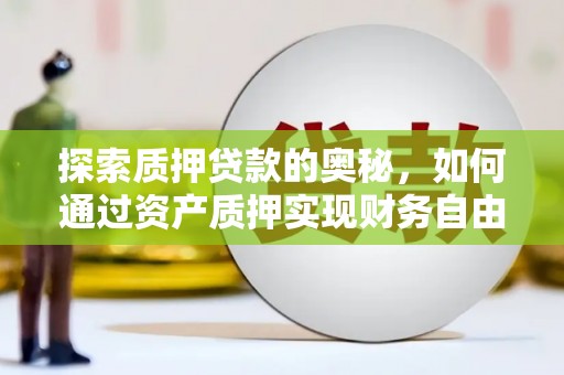 仙游探索质押贷款的奥秘，如何通过资产质押实现财务自由