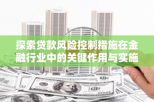 仙游探索贷款风险控制措施在金融行业中的关键作用与实施策略