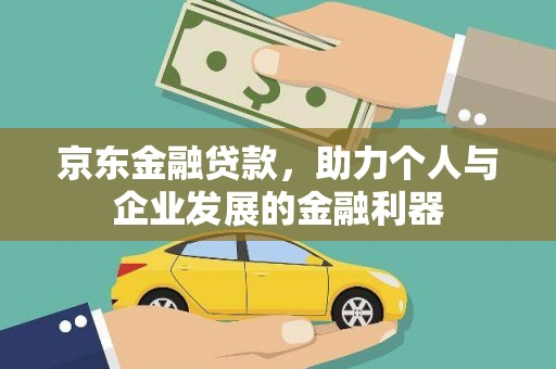仙游京东金融贷款，助力个人与企业发展的金融利器