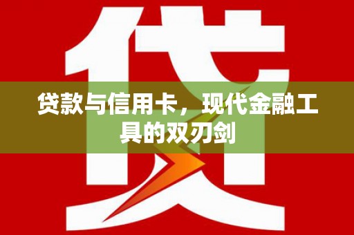 仙游贷款与信用卡，现代金融工具的双刃剑