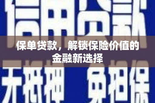 仙游保单贷款，解锁保险价值的金融新选择