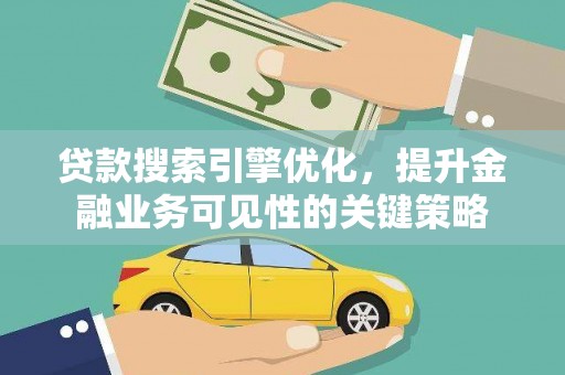 仙游贷款搜索引擎优化，提升金融业务可见性的关键策略