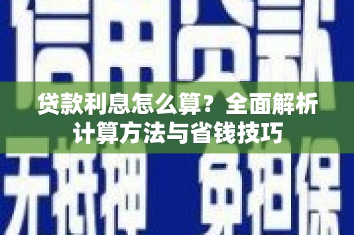 仙游贷款利息怎么算？全面解析计算方法与省钱技巧