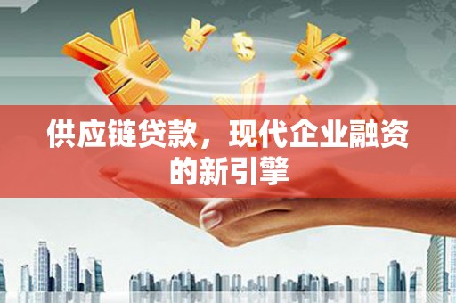 仙游供应链贷款，现代企业融资的新引擎