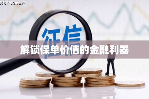 仙游解锁保单价值的金融利器