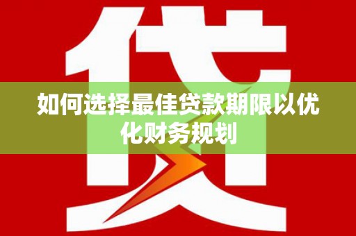 仙游如何选择最佳贷款期限以优化财务规划