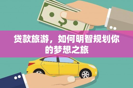 仙游贷款旅游，如何明智规划你的梦想之旅