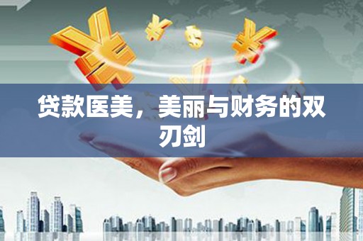 仙游贷款医美，美丽与财务的双刃剑