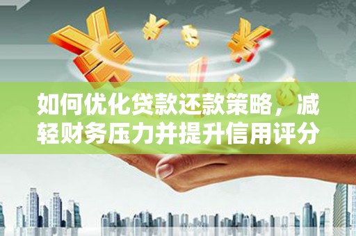 仙游如何优化贷款还款策略，减轻财务压力并提升信用评分