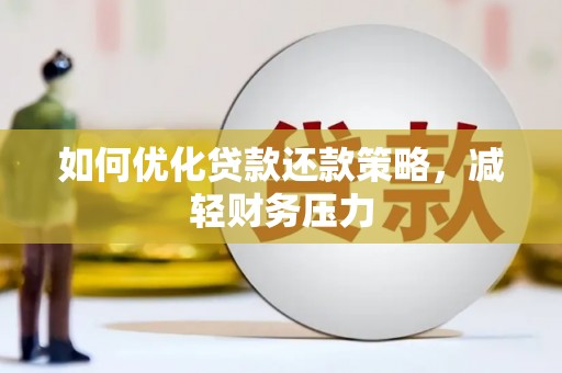 仙游如何优化贷款还款策略，减轻财务压力