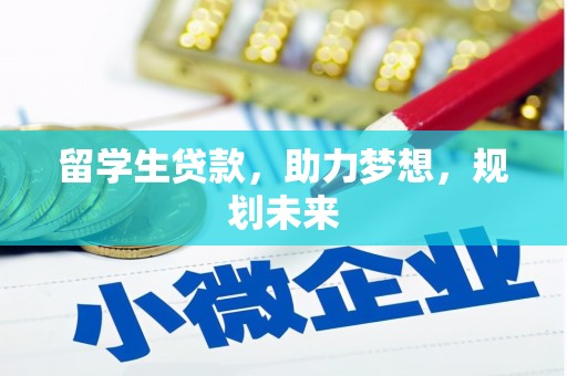 仙游留学生贷款，助力梦想，规划未来