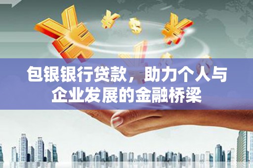 仙游包银银行贷款，助力个人与企业发展的金融桥梁
