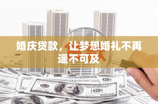 仙游婚庆贷款，让梦想婚礼不再遥不可及