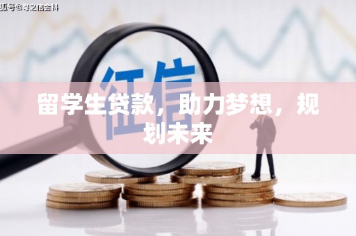 仙游留学生贷款，助力梦想，规划未来
