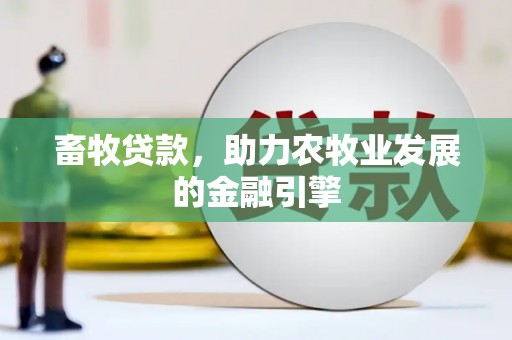 仙游畜牧贷款，助力农牧业发展的金融引擎