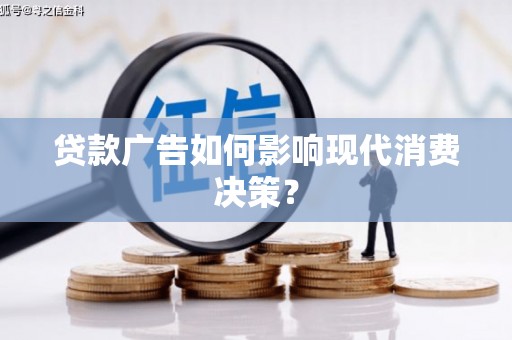 仙游贷款广告如何影响现代消费决策？