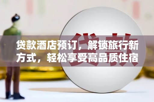 仙游贷款酒店预订，解锁旅行新方式，轻松享受高品质住宿