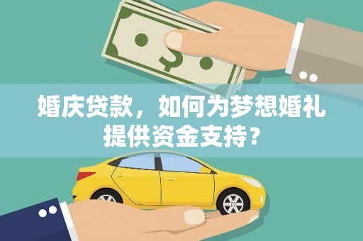 仙游婚庆贷款，如何为梦想婚礼提供资金支持？