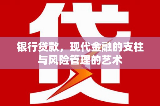 仙游银行贷款，现代金融的支柱与风险管理的艺术