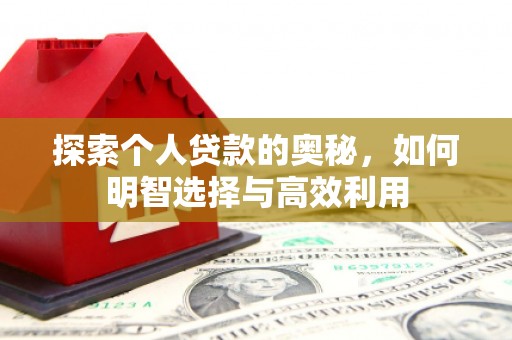 仙游探索个人贷款的奥秘，如何明智选择与高效利用