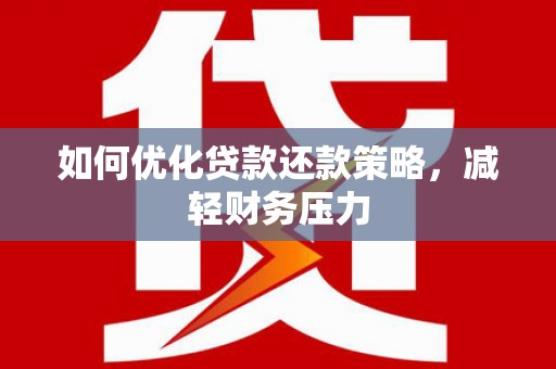 仙游如何优化贷款还款策略，减轻财务压力