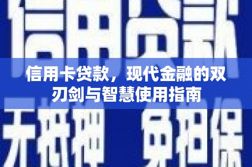 仙游信用卡贷款，现代金融的双刃剑与智慧使用指南