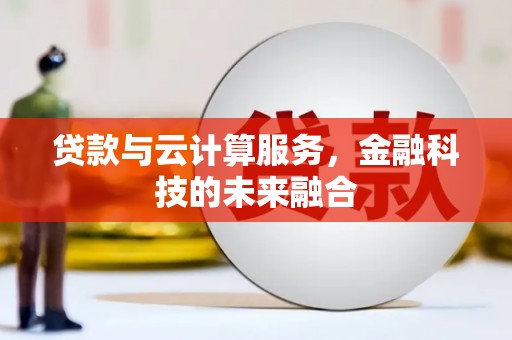 仙游贷款与云计算服务，金融科技的未来融合